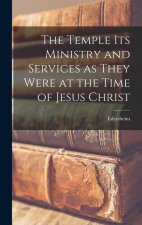 The Temple Its Ministry and Services as They Were at the Time of Jesus Christ