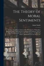 The Theory of Moral Sentiments: An Essay Towards an Analysis of the Principles by Which Men Naturally Judge Concerning the Conducts and Character, Fir