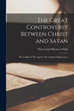 The Great Controversy Between Christ and Satan: The Conflict of The Ages in The Christian Dispensation