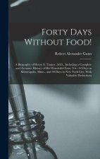 Forty Days Without Food!: A Biography of Henry S. Tanner, M.D., Including a Complete and Accurate History of His Wonderful Fasts, Viz.: 42 Days
