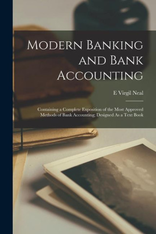 Modern Banking and Bank Accounting: Containing a Complete Exposition of the Most Approved Methods of Bank Accounting; Designed As a Text Book