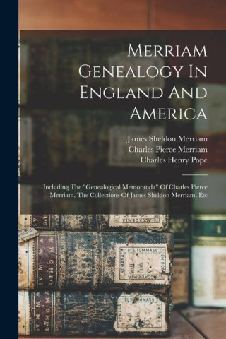 Merriam Genealogy In England And America: Including The genealogical Memoranda Of Charles Pierce Merriam, The Collections Of James Sheldon Merriam, Et