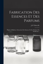 Fabrication Des Essences Et Des Parfums: Plantes ? Parfum.--extraction Des Essences Et Des Parfums Par Distillation...