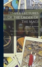 Temple Lectures Of The Order Of The Magi: Delivered Before The Grand Temple Of The Order At Various Times