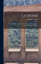 La Iberia: Memoria Sobre La Conveniencia De La Union Pacífica Y Legal De Portugal Y Espa?a