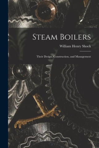 Steam Boilers: Their Design, Construction, and Management