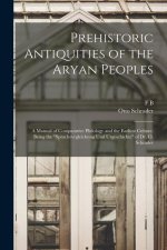 Prehistoric Antiquities of the Aryan Peoples: A Manual of Comparative Philology and the Earliest Culture. Being the Sprachvergleichung und Urgeschicht