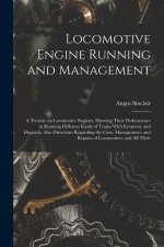 Locomotive Engine Running and Management: A Treatise on Locomotive Engines, Showing Their Performance in Running Different Kinds of Trains With Econom