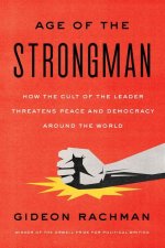 The Age of the Strongman: How the Cult of the Leader Threatens Peace and Democracy Around the World