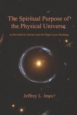 The Spiritual Purpose of the Physical Universe: As Revealed by Science and the Edgar Cayce Readings