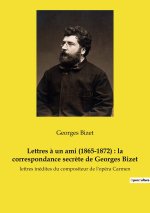 Lettres ? un ami (1865-1872) : la correspondance secr?te de Georges Bizet
