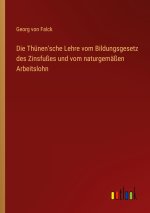 Die Thünen'sche Lehre vom Bildungsgesetz des Zinsfußes und vom naturgemäßen Arbeitslohn