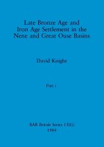 Late Bronze Age and Iron Age Settlement in the Nene and Great Ouse Basins, Part i