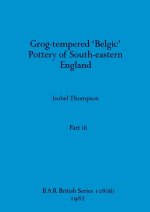 Grog-tempered 'Belgic' Pottery of South-eastern England, Part iii