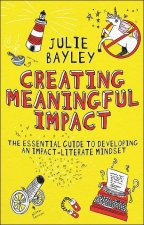 Creating Meaningful Impact: The Essential Guide to Developing an Impact-Literate Mindset