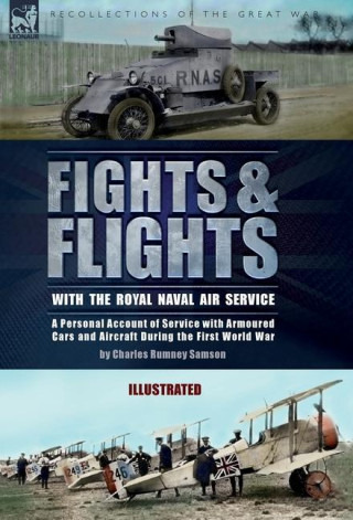 Fights & Flights with the Royal Naval Air Service: A Personal Account of Service with Armoured Cars and Aircraft During the First World War