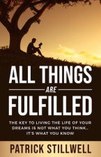 All Things Are Fulfilled: They key to living the life of your dreams is not what you think...it's what you know