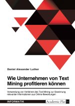 Wie Unternehmen von Text Mining profitieren können. Verwendung von Verfahren des Text Mining zur Gewinnung relevanter Informationen aus Online-Bewertu