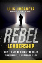 Rebel Leadership: Why It Pays to Break the Rules to Be Successful in Business and Life
