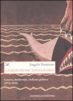 seduzione totalitaria. Guerra, modernità, violenza politica. (1914-1918)