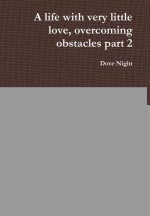 A life with very little love, overcoming obstacles part 2
