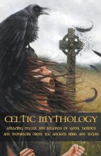 Celtic Mythology Amazing Myths and Legends of Gods, Heroes and Monsters from the Ancient Irish and Welsh