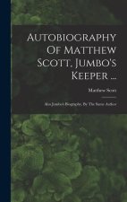 Autobiography Of Matthew Scott, Jumbo's Keeper ...: Also Jumbo's Biography, By The Same Author