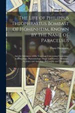 The Life of Philippus Theophrastus Bombast of Hohenheim, Known by the Name of Paracelsus: And the Substance of His Teachings Concerning Cosmology, Ant