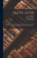 Clé De La Vie: L'homme, La Nature, Les Mondes, Dieu, Anatomie De La Vie De L'homme: Révélations Sur La Science De Dieu...