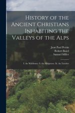 History of the Ancient Christians Inhabiting the Valleys of the Alps: I. the Waldenses. Ii. the Albigenses. Iii. the Vaudois