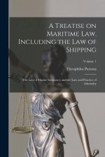 A Treatise on Maritime law. Including the law of Shipping; the law of Marine Insurance; and the law and Practice of Admiralty; Volume 1