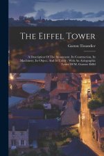 The Eiffel Tower: A Description Of The Monument, Its Construction, Its Machinery, Its Object, And Its Utility: With An Autographic Lette