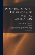 Practical Mental Influence And Mental Fascination: A Course Of Lessons On Mental Vibrations, Psychic Influence, Personal Magnetism, Fascination, Psych