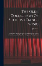 The Glen Collection Of Scottish Dance Music: Strathspeys, Reels, And Jigs: Selected From The Earliest Printed Sources, Or From The Composer's Works, B