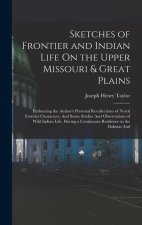 Sketches of Frontier and Indian Life On the Upper Missouri & Great Plains: Embracing the Author's Personal Recollections of Noted Frontier Characters,