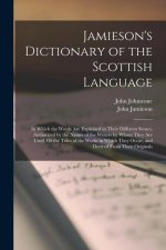 Jamieson's Dictionary of the Scottish Language: In Which the Words Are Explained in Their Different Senses, Authorized by the Names of the Writers by