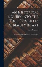 An Historical Inquiry Into the True Principles of Beauty in Art: More Especially With Reference to Architecture