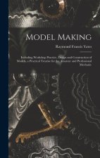 Model Making: Including Workshop Practice, Design and Construction of Models, a Practical Treatise for the Amateur and Professional