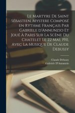 Le martyre de Saint Sébastien, mystere composé en rythme français par Gabriele d'Annunzio et joué ? Paris sur la sc?ne du Chatelet le 22 mai, 1911, av