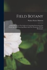 Field Botany: A Hand-book For The Collector Containing Instructions For Gathering And Preserving Plants And The Formation Of The Her