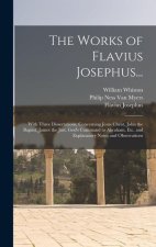The Works of Flavius Josephus...: With Three Dissertations, Concerning Jesus Christ, John the Baptist, James the Just, God's Command to Abraham, Etc.