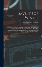 Save It For Winter: Modern Methods Of Canning, Dehydrating, Preserving And Storing Vegetables And Fruit For Winter Use, With Comments On T