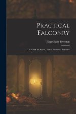 Practical Falconry: To Which Is Added, How I Became a Falconer
