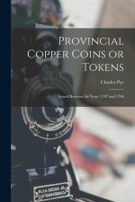 Provincial Copper Coins or Tokens: Issued Between the Years 1787 and 1796