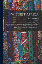 In Wildest Africa: The Record of Hunting and Exploration Trip Through Uganda, Victoria Nyanza, the Kilimanjaro Region and British East Af