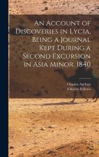 An Account of Discoveries in Lycia, Being a Journal Kept During a Second Excursion in Asia Minor. 1840