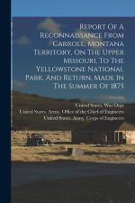 Report Of A Reconnaissance From Carroll, Montana Territory, On The Upper Missouri, To The Yellowstone National Park, And Return, Made In The Summer Of