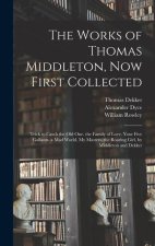 The Works of Thomas Middleton, Now First Collected: Trick to Catch the Old One. the Family of Love. Your Five Gallants. a Mad World, My Masters. the R