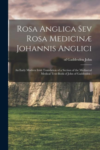 Rosa Anglica sev Rosa Medicin? Johannis Anglici: An Early Modern Irish Translation of a Section of the Mediaeval Medical Text-book of John of Gaddesde