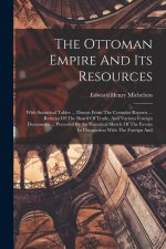 The Ottoman Empire And Its Resources: With Statistical Tables ... Drawn From The Consular Reports ... Returns Of The Board Of Trade, And Various Forei